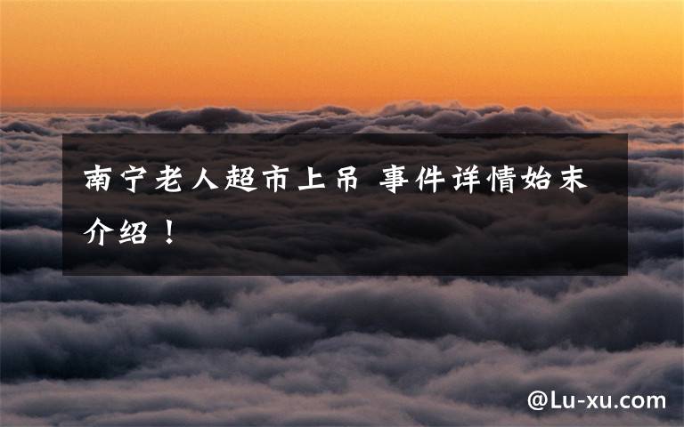 南宁老人超市上吊 事件详情始末介绍！