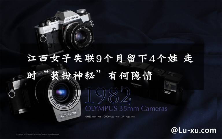 江西女子失联9个月留下4个娃 走时“装扮神秘”有何隐情