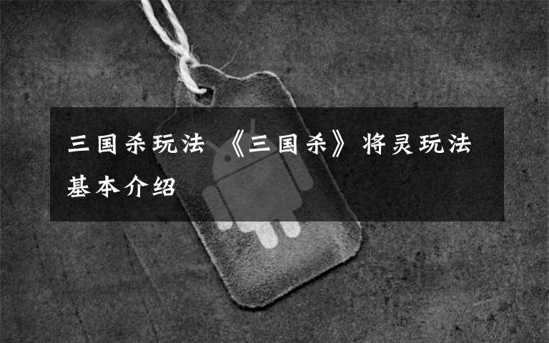 三国杀玩法 《三国杀》将灵玩法基本介绍