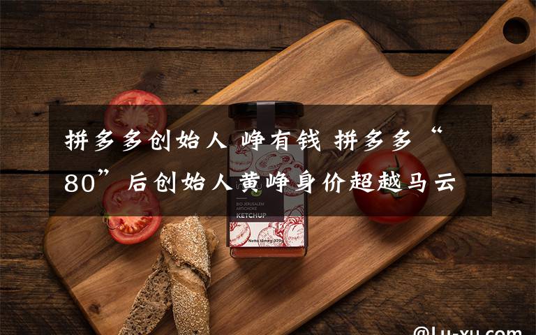 拼多多创始人 峥有钱 拼多多“80”后创始人黄峥身价超越马云,成中国第二富豪