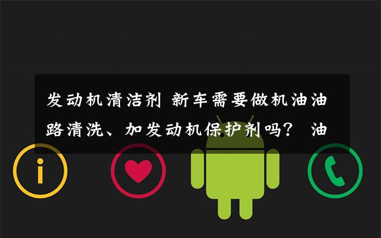 发动机清洁剂 新车需要做机油油路清洗、加发动机保护剂吗？ 油耗过高是怎么回事？