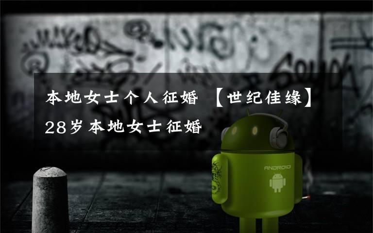 本地女士个人征婚 【世纪佳缘】28岁本地女士征婚