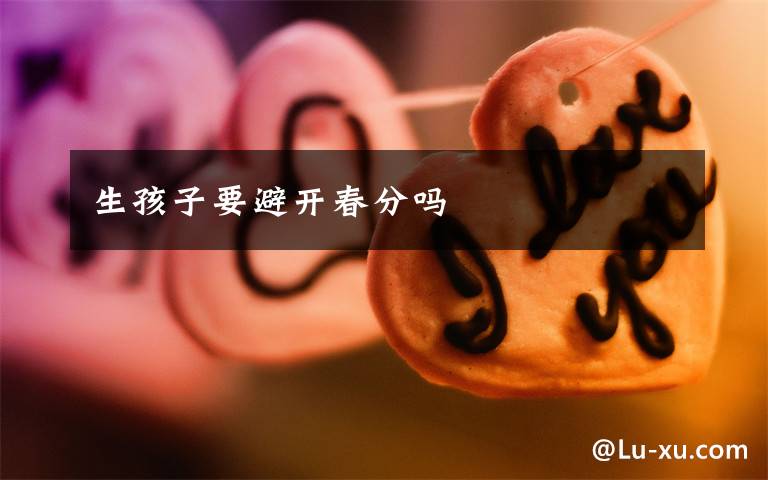 生孩子要避开春分吗