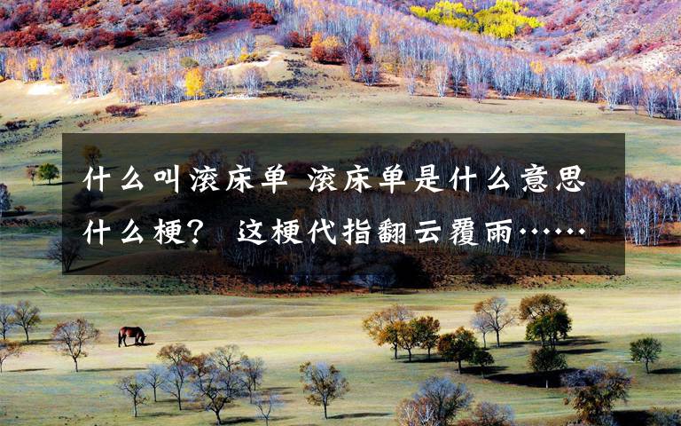 什么叫滚床单 滚床单是什么意思什么梗？ 这梗代指翻云覆雨……