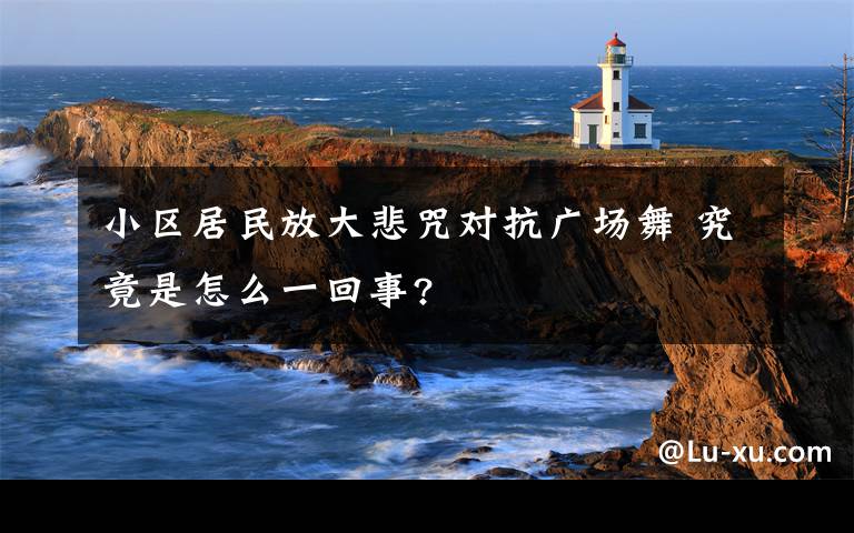 小区居民放大悲咒对抗广场舞 究竟是怎么一回事?