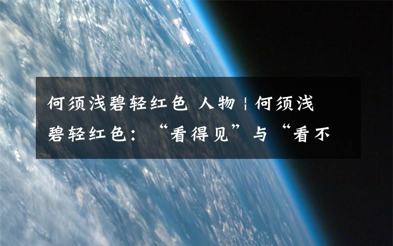 何须浅碧轻红色 人物 | 何须浅碧轻红色:“看得见”与“看不见”的龚隐雷