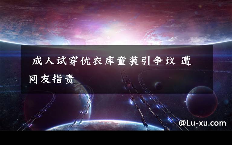 成人试穿优衣库童装引争议 遭网友指责