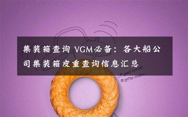 集装箱查询 VGM必备:各大船公司集装箱皮重查询信息汇总