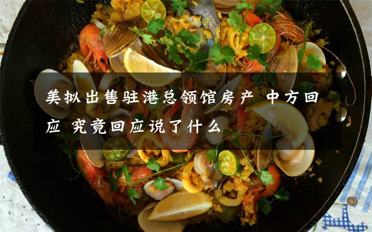 美拟出售驻港总领馆房产 中方回应 究竟回应说了什么