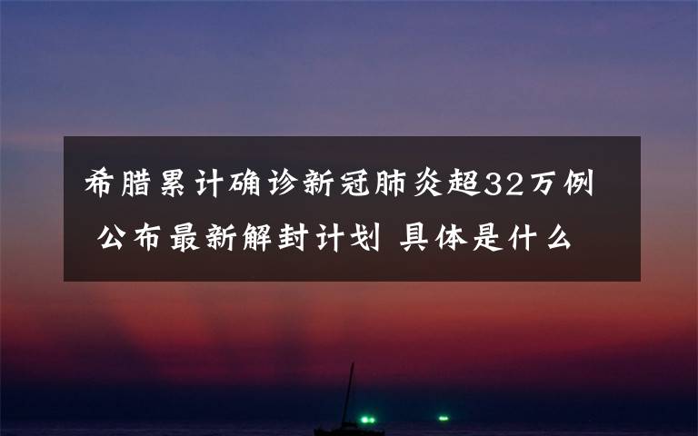 希腊累计确诊新冠肺炎超32万例 公布最新解封计划 具体是什么情况？