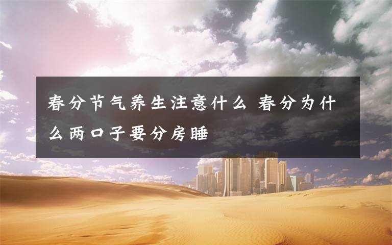 春分节气养生注意什么 春分为什么两口子要分房睡