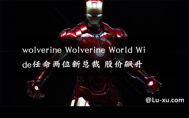 wolverine Wolverine World Wide任命两位新总裁 股价飙升
