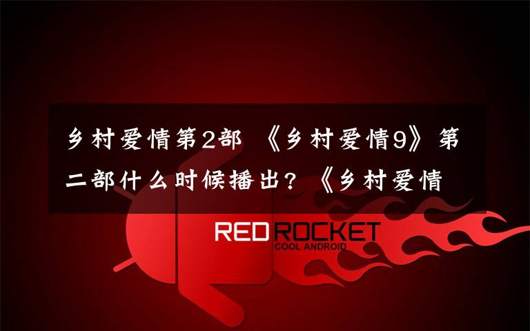乡村爱情第2部 《乡村爱情9》第二部什么时候播出? 《乡村爱情9》第一部分集剧情介绍