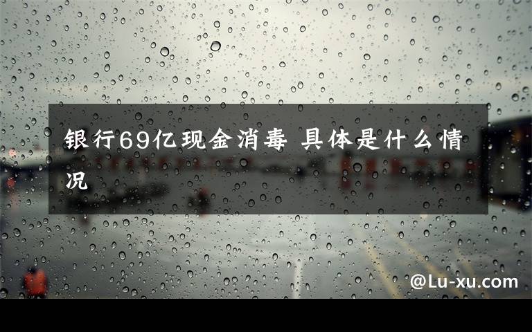银行69亿现金消毒 具体是什么情况