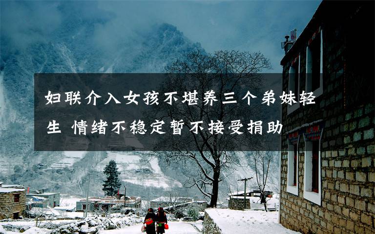妇联介入女孩不堪养三个弟妹轻生 情绪不稳定暂不接受捐助