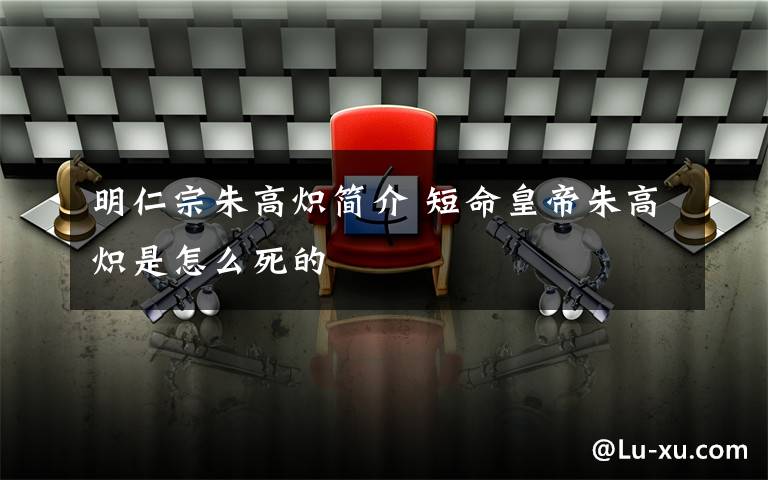 明仁宗朱高炽简介 短命皇帝朱高炽是怎么死的