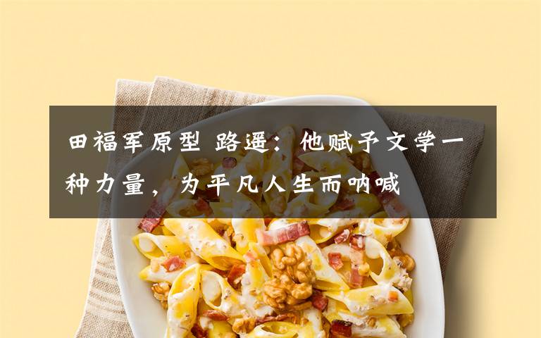 田福军原型 路遥:他赋予文学一种力量,为平凡人生而呐喊