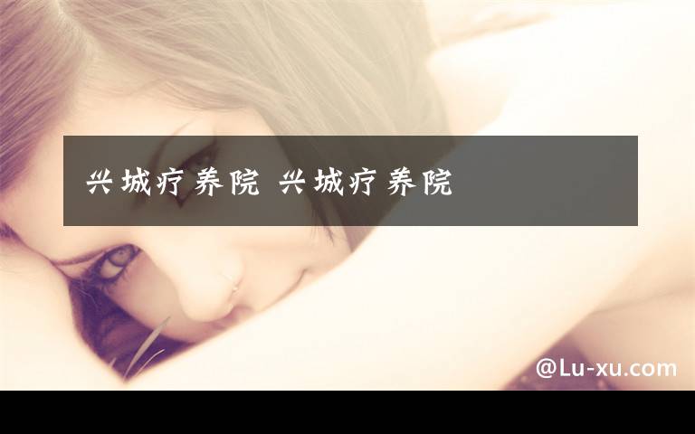 兴城疗养院 兴城疗养院