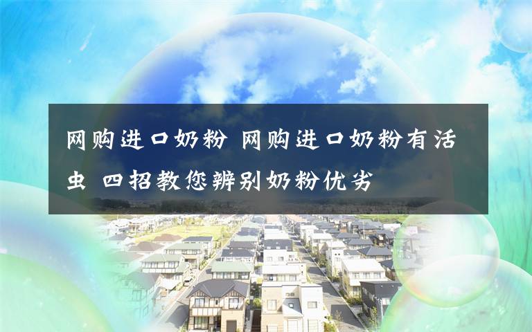 网购进口奶粉 网购进口奶粉有活虫 四招教您辨别奶粉优劣