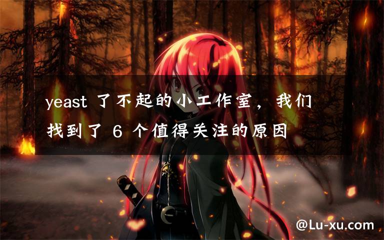 yeast 了不起的小工作室,我们找到了 6 个值得关注的原因