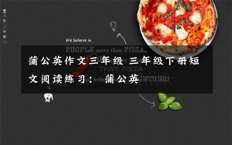 蒲公英作文三年级 三年级下册短文阅读练习: 蒲公英