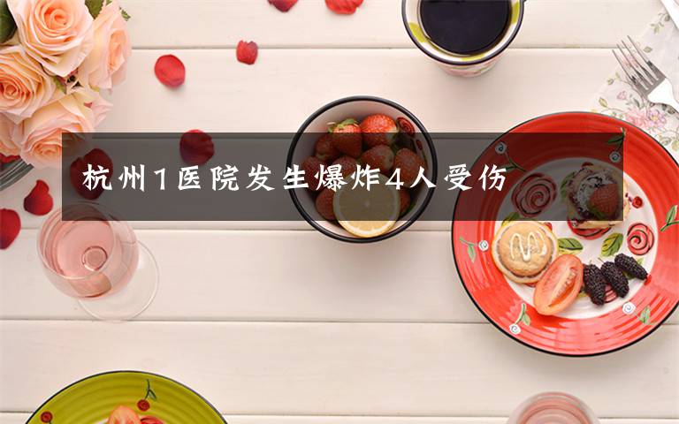 杭州1医院发生爆炸4人受伤