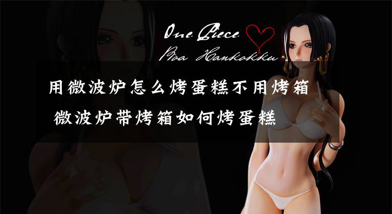 用微波炉怎么烤蛋糕不用烤箱 微波炉带烤箱如何烤蛋糕