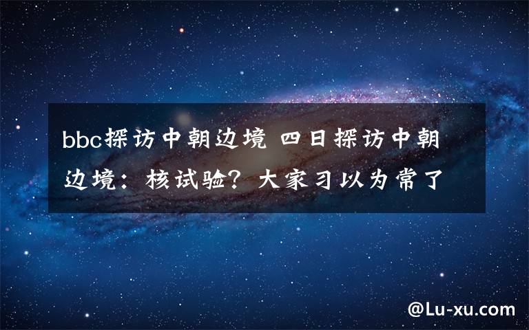 bbc探访中朝边境 四日探访中朝边境：核试验？大家习以为常了