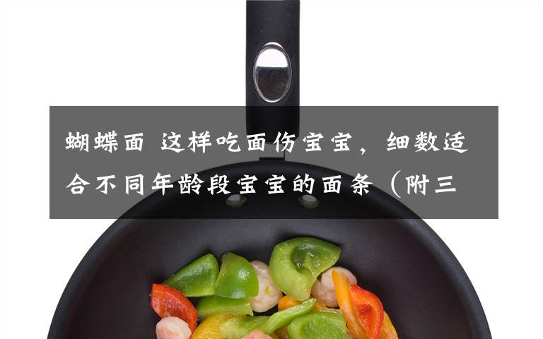 蝴蝶面 这样吃面伤宝宝,细数适合不同年龄段宝宝的面条(附三色蝴蝶面食谱)