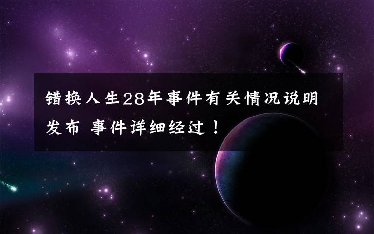 错换人生28年事件有关情况说明发布 事件详细经过!