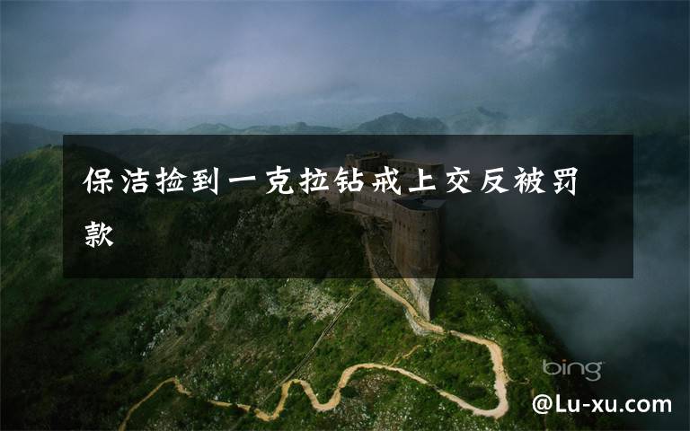 保洁捡到一克拉钻戒上交反被罚款