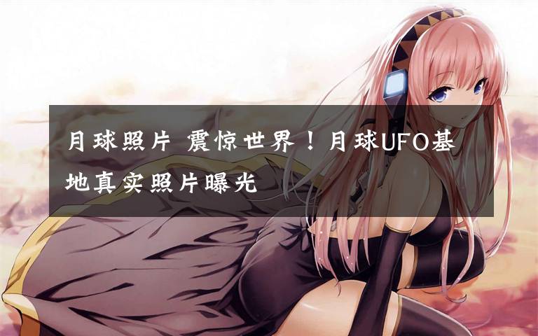月球照片 震惊世界!月球UFO基地真实照片曝光
