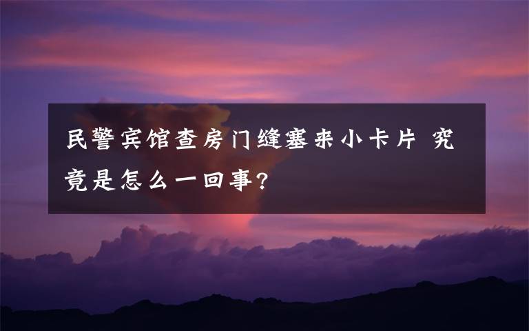 民警宾馆查房门缝塞来小卡片 究竟是怎么一回事?