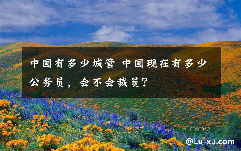 中国有多少城管 中国现在有多少公务员,会不会裁员?