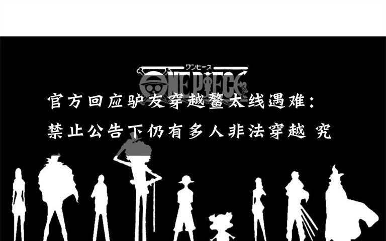 官方回应驴友穿越鳌太线遇难:禁止公告下仍有多人非法穿越 究竟是怎么一回事?