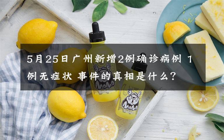 5月25日广州新增2例确诊病例 1例无症状 事件的真相是什么?