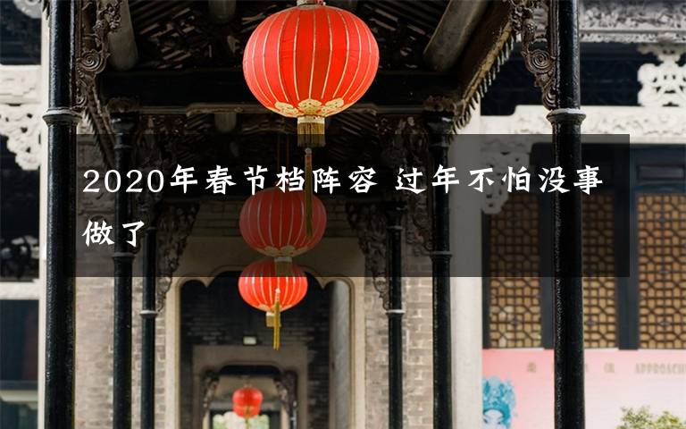 2020年春节档阵容 过年不怕没事做了