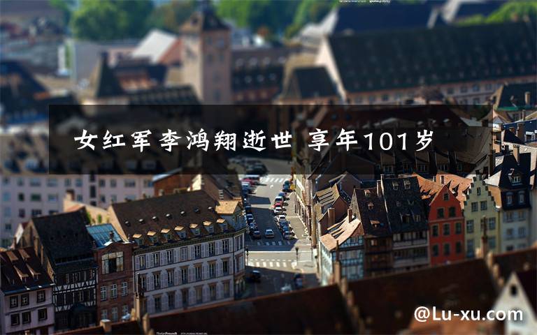  女红军李鸿翔逝世 享年101岁