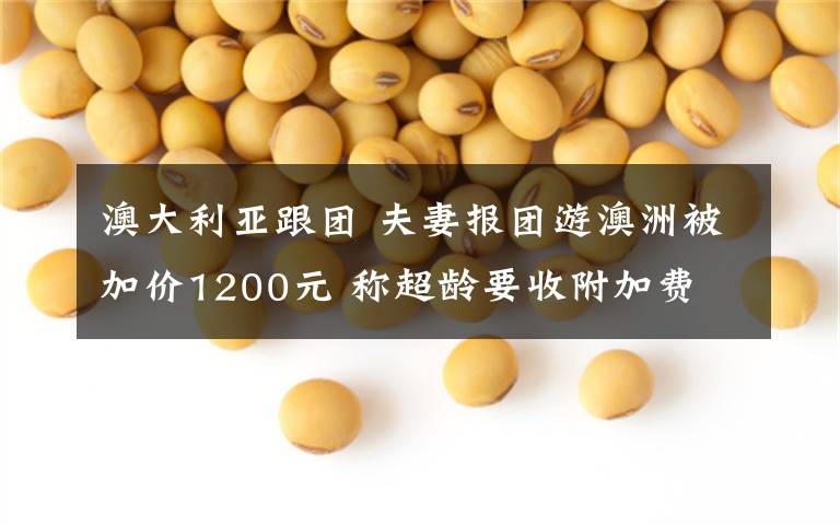 澳大利亚跟团 夫妻报团游澳洲被加价1200元 称超龄要收附加费
