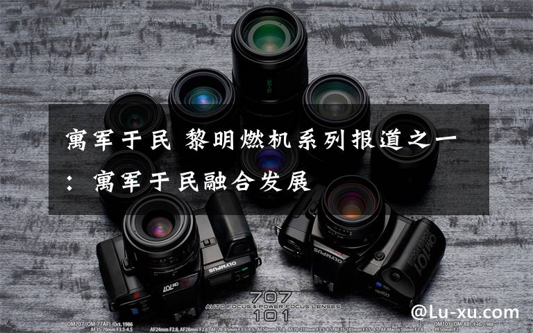 寓军于民 黎明燃机系列报道之一:寓军于民融合发展