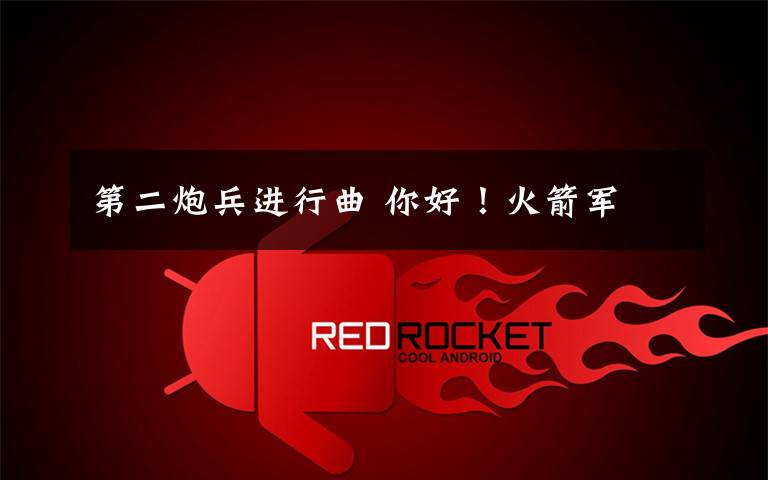 第二炮兵进行曲 你好!火箭军