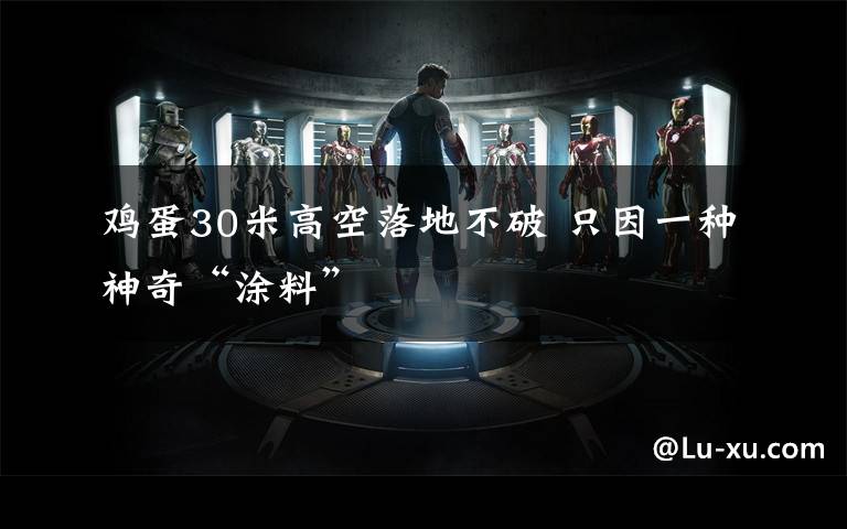 鸡蛋30米高空落地不破 只因一种神奇“涂料”