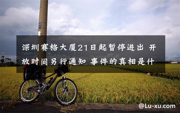 深圳赛格大厦21日起暂停进出 开放时间另行通知 事件的真相是什么?