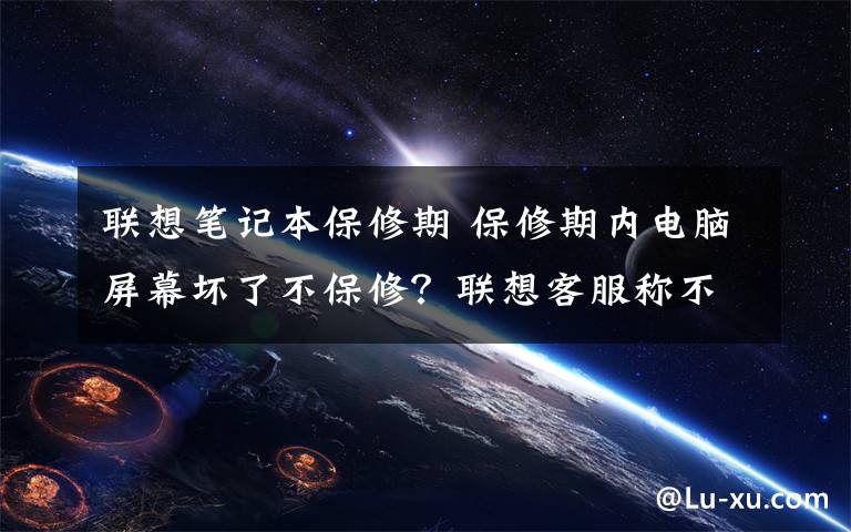 联想笔记本保修期 保修期内电脑屏幕坏了不保修?联想客服称不属保修范围