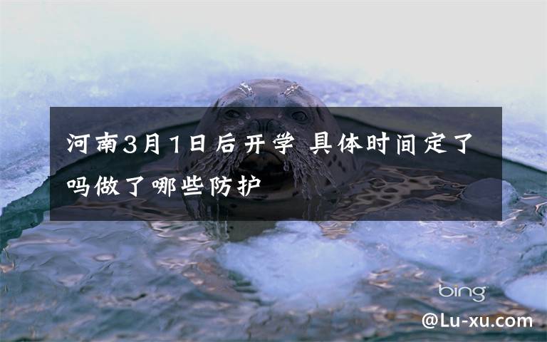 河南3月1日后开学 具体时间定了吗做了哪些防护