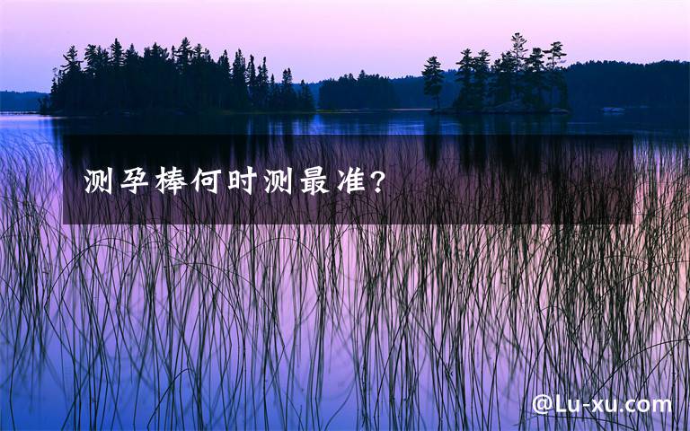 测孕棒何时测最准?