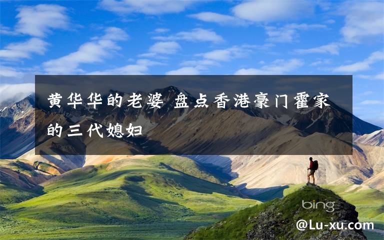 黄华华的老婆 盘点香港豪门霍家的三代媳妇