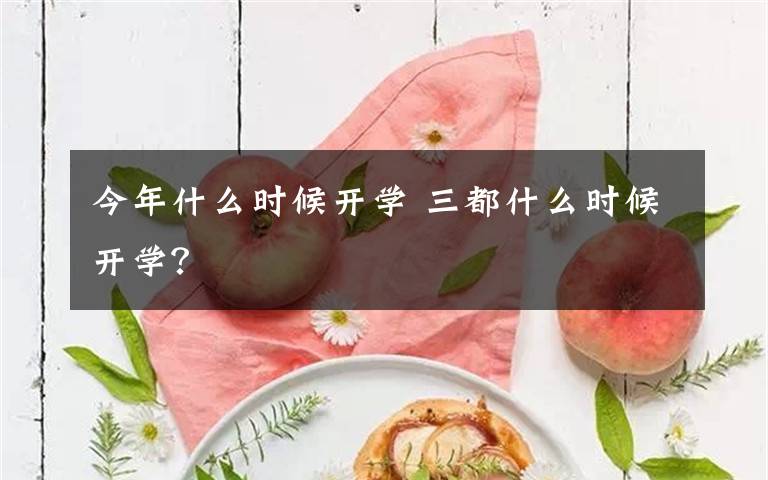 今年什么时候开学 三都什么时候开学？