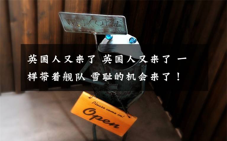 英国人又来了 英国人又来了 一样带着舰队 雪耻的机会来了!