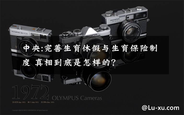 中央:完善生育休假与生育保险制度 真相到底是怎样的?